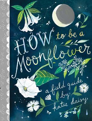 How To Be A Moonflower - a field guide